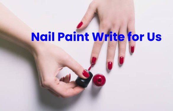 Nail Paint Write For Us, Guest Post, Submit And Contribute Post